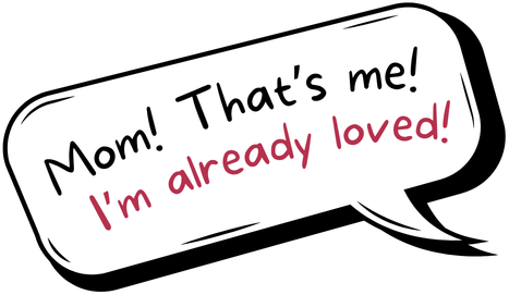 Mom! That's me! I'm already loved!